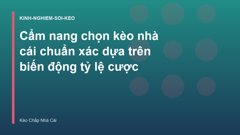 Cẩm nang chọn kèo nhà cái chuẩn xác dựa trên biến động tỷ lệ cược