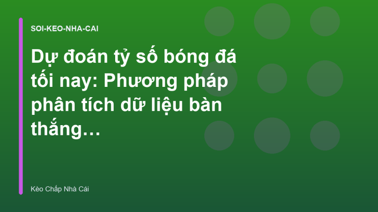 Dự đoán tỷ số bóng đá tối nay: Phương pháp phân tích dữ liệu bàn thắng kỳ vọng
