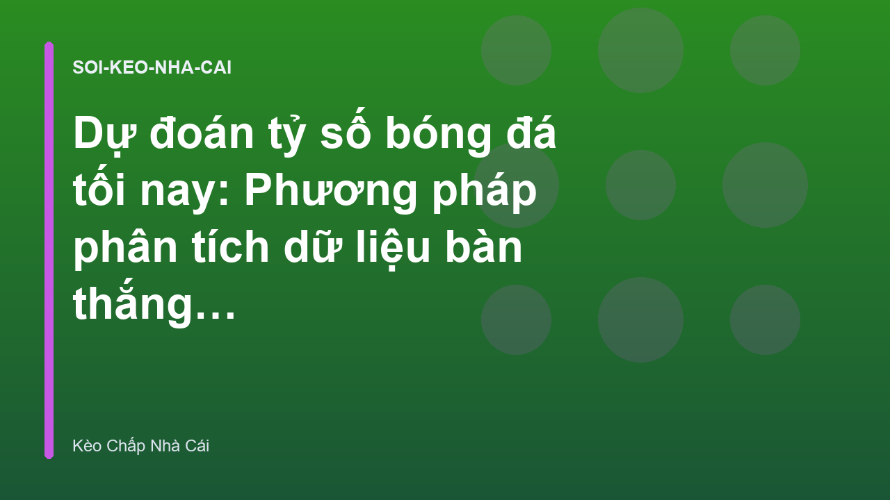 Dự đoán tỷ số bóng đá tối nay: Phương pháp phân tích dữ liệu bàn thắng kỳ vọng