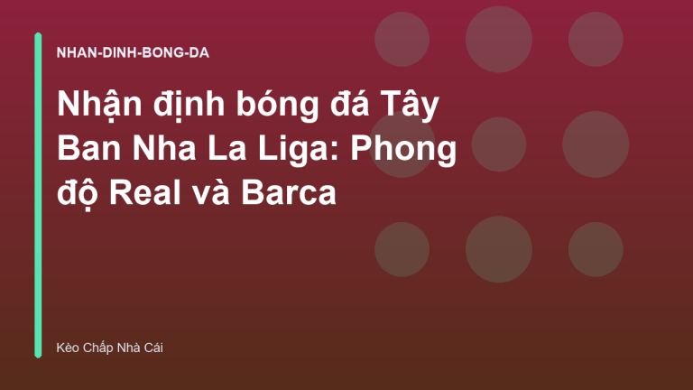 Nhận định bóng đá Tây Ban Nha La Liga: Phong độ Real và Barca
