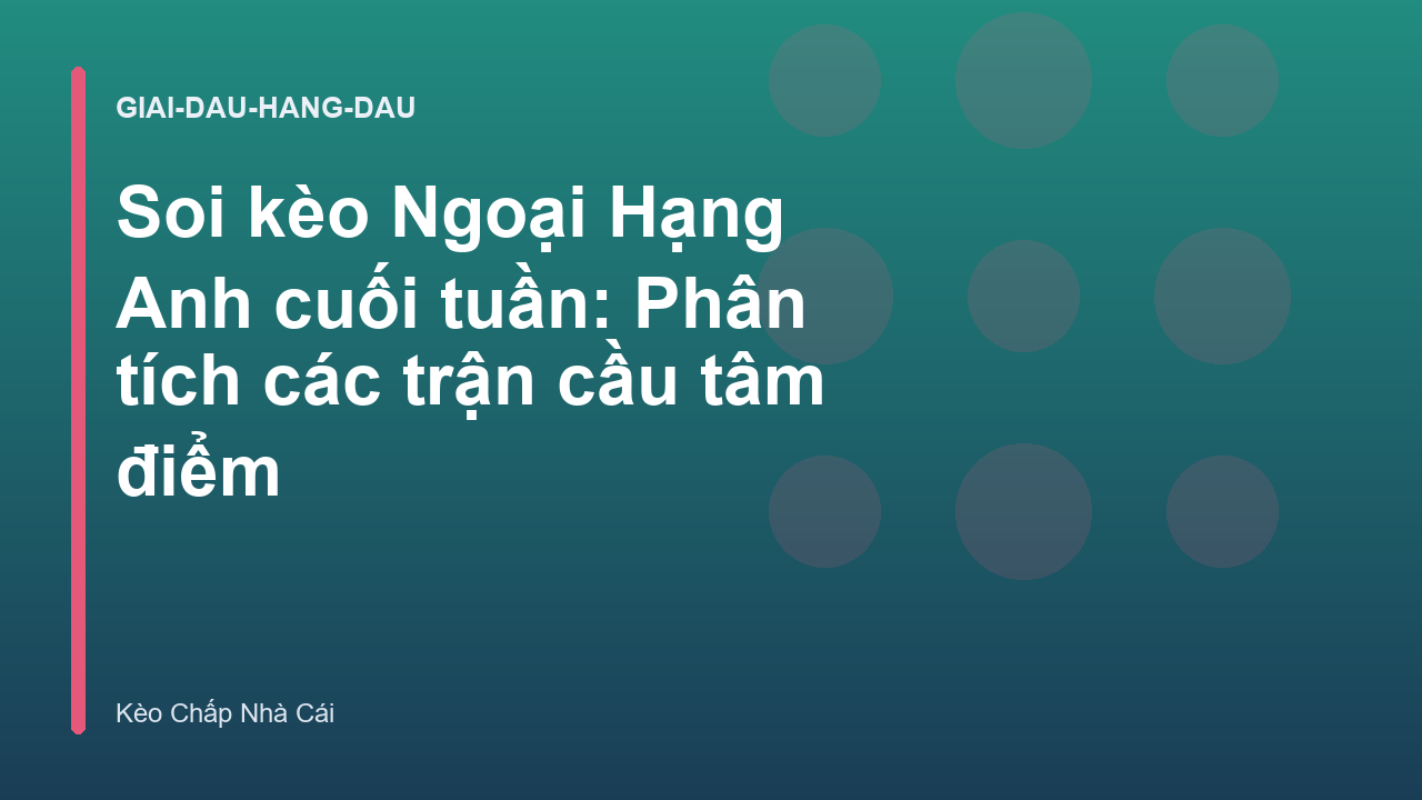 Soi kèo Ngoại Hạng Anh cuối tuần: Phân tích các trận cầu tâm điểm