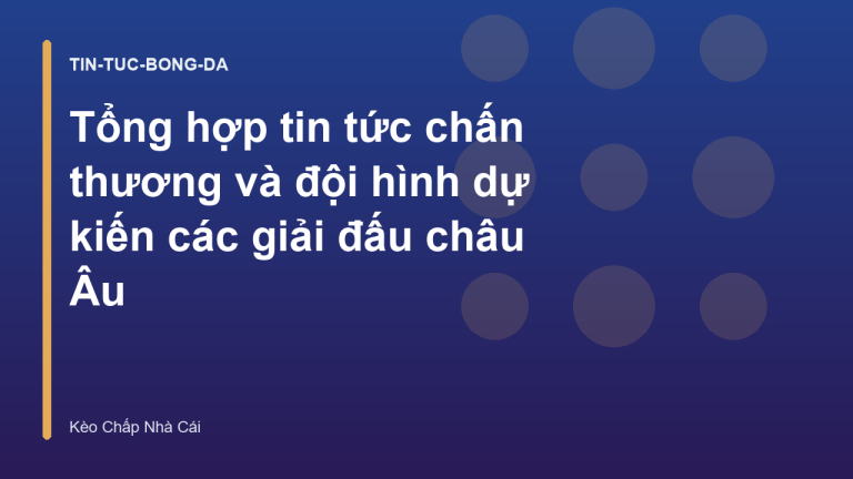 Tổng hợp tin tức chấn thương và đội hình dự kiến các giải đấu châu Âu